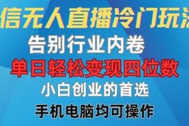 最新项目微信无人直播冷门玩法，告别行业内卷，单日轻松变现四位数，小白的创业首选【揭秘】08-16冒泡网