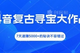 赚钱项目抖音复古寻宝大作战，7天速赚5000+的秘诀不容错过【揭秘】08-16冒泡网