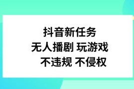 每天抖音新任务，无人播剧玩游戏，不违规不侵权【揭秘】便宜08月03日冒泡网VIP项目