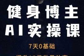 最新项目健身博主AI实操课——7天从0到1提升10倍做号效率12-04冒泡网