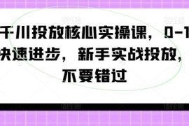 2024最新千川投放核心实操课，0-1快速进步，新手实战投放，不要错过08-28冒泡网