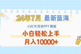 简单项目2024年7月最新蓝海赛道，小红书班本PPT项目，小白轻松上手，月入10000+便宜07月27日福缘网VIP项目