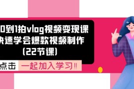 简单项目从0到1拍vlog视频变现课：快速学会爆款视频制作（22节课）便宜07月09日福缘网VIP项目