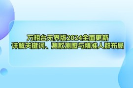 创业项目（12823期）万相台无界版2024全面更新，详解关键词、测款测图与精准人群布局10-04