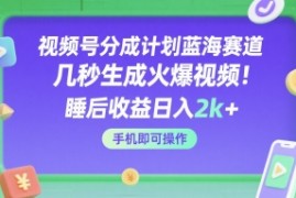 视频号分成计划蓝海赛道，几秒生成火爆视频，睡后收益日入2k+，手机即可操作【揭秘】