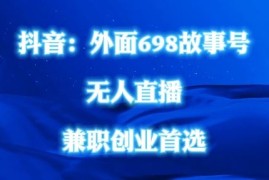 创业项目外面698的抖音民间故事号无人直播，全民都可操作，不需要直人出镜【揭秘】08-16冒泡网