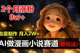 2024最新2个月涨粉8w，新玩法AI自动化做漫画小说赛道，操作简单可批量制作，新手小白轻松月入2W【揭秘】便宜08月01日冒泡网VIP项目