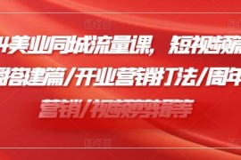 赚钱项目2024美业同城流量课，短视频篇 /直播搭建篇/开业营销打法/周年庆营销/视频剪辑等便宜08月01日冒泡网VIP项目