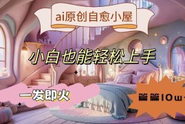 每日ai原创治愈小屋，小白也能轻松上手，一发即火，篇篇10w+【揭秘】08-31冒泡网