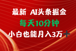 创业项目（12444期）AI头条掘金每天10分钟小白也能月入3万09-03中创网