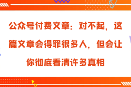 实战公众号付费文章：对不起，这篇文章会得罪很多人，但会让你彻底看清许多真相福缘网