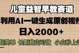 简单项目（13665期）儿童益智早教，这个赛道赚翻了，利用AI一键生成原创视频，日入2000+，…12-13中创网