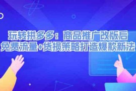 创业项目玩转拼多多：商品推广改版后免费流量+货损策略打造爆款新法08-29福缘网