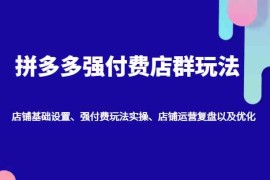 最新项目拼多多强付费店群玩法：店铺基础设置、强付费玩法实操、店铺运营复盘以及优化09-21福缘网