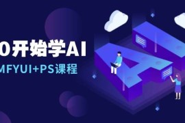 热门项目从0开始学AI，COMFYUI+PS课程，安装详解/报错解决/图文创作/线稿控制/等等12-17福缘网