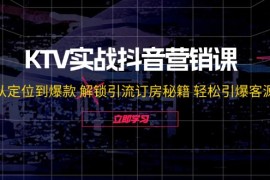 简单项目KTV实战抖音营销课：从定位到爆款解锁引流订房秘籍轻松引爆客源08-22福缘网