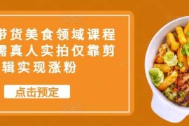 简单项目抖音带货美食领域课程，无需真人实拍仅靠剪辑实现涨粉冒泡网