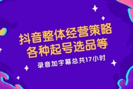 热门项目（12081期）抖音整体经营策略，各种起号选品等录音加字幕总共17小时便宜08月10日中创网VIP项目