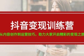 赚钱项目抖音变现训练营，从内容创作到运营技巧，助力大家开启精彩的变现之旅便宜07月14日福缘网VIP项目