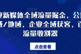 每天企业新媒体全域流量掘金，公域/私域/地域，企业全域获客，百亿流量收割器便宜07月18日冒泡网VIP项目