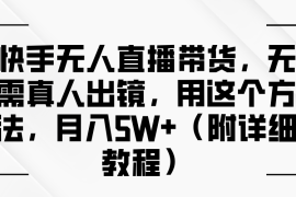 热门项目快手无人直播带货，无需真人出镜，用这个方法，月入5W+（附详细教程）09-24福缘网