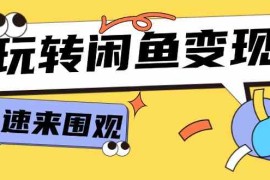 每天从0到1系统玩转闲鱼变现，教你核心选品思维，提升产品曝光及转化率（15节）便宜08月02日福缘网VIP项目