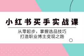 简单项目小红书买手实战课：从零起步，掌握选品技巧，打造职业博主变现之路09-08福缘网