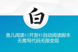 热门项目‘鱼儿阅读’利用AI无需写代码开发自动微信自动阅读脚本无限变现【揭秘】12-01冒泡网