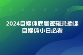 简单项目（12053期）2024自媒体底层逻辑录播课，自媒体小白必看便宜08月09日中创网VIP项目