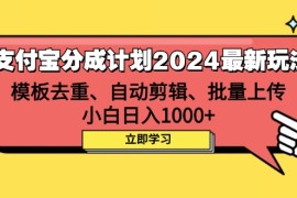 实战（12491期）支付宝分成计划2024最新玩法模板去重、剪辑、批量上传小白日入1000+09-07中创网