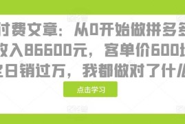 最新项目某付费文章：从0开始做拼多多18天收入86600元，客单价600块稳定日销过万，我都做对了什么?11-20冒泡网