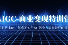 AIGC-商业变现特训营，AI时代来临，助你入局AI携手抖音号运营