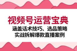 热门项目（12808期）视频号运营宝典：涵盖话术技巧、选品策略、实战拆解爆款直播案例10-02中创网