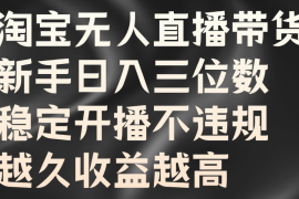 最新项目淘宝无人直播带货，新手日入三位数，稳定开播不违规，越久收益越高09-12福缘网