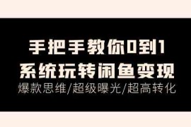 热门项目手把手教你0到1系统玩转闲鱼变现，爆款思维/超级曝光/超高转化（15节课）便宜07月06日福缘网VIP项目