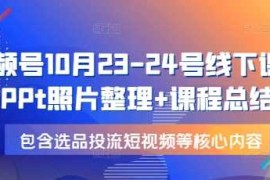 每日视频号10月23-24号线下课，PPt照片整理+课程总结，包含选品投流短视频等核心内容12-20冒泡网