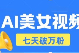 简单项目（13420期）AI美女视频玩法，短视频七天快速起号，日收入500+11-22中创网