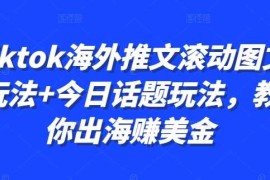 2024最新Tiktok海外推文滚动图文玩法+今日话题玩法，教你出海赚美金冒泡网