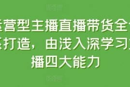 运营型主播直播带货全体系打造，由浅入深学习主播四大能力，06月23日冒泡网VIP项目