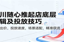 千川随心推起店底层逻辑及投放技巧，新号出价，投放速度，场景适配，精准获流