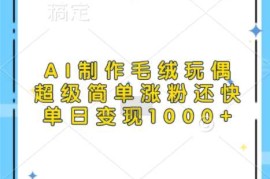 最新项目AI制作毛绒玩偶，超级简单涨粉还快，单日变现1k11-21冒泡网