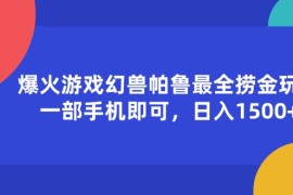 最新项目（11808期）爆火游戏幻兽帕鲁最全捞金玩法，一部手机即可，日入1500+便宜07月26日中创网VIP项目