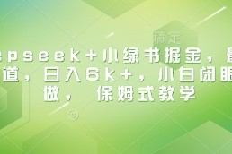 最新项目Deepseek+小绿书掘金，最新蓝海赛道，日入6k+，小白闭眼也要做，保姆式教学03-12冒泡网