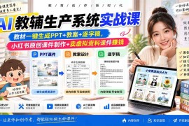 （20542期）AI教辅生产系统实战课｜教材一键生成PPT+教案+逐字稿，小红书原创课件制作+卖虚拟资料课件赚钱