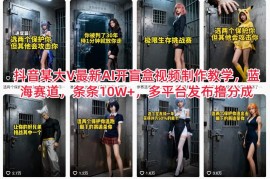 抖音某大V最新AI开盲盒视频制作教学，蓝海赛道，条条10W+，多平台发布撸分成