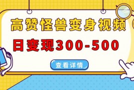 2024最新（13906期）高赞怪兽变身视频制作，日变现300-500，多平台发布（抖音、视频号、小红书01-03中创网