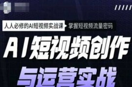 赚钱项目AI短视频创作与运营实战课程，人人必修的AI短视频实战课，掌握短视频流量密码02-23冒泡网