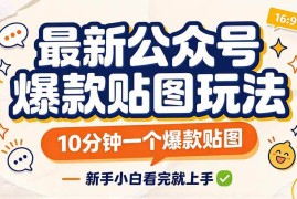 （20700期）最新公众号爆款贴图玩法，10分钟一个爆款贴图，新手小白看完就上手