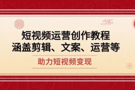 赚钱项目短视频运营创作教程，涵盖剪辑、文案、运营等，助力短视频变现01-27福缘网