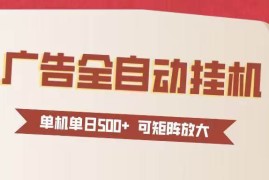 （16948期）24小时广告全自动挂机 单机单日500+可矩阵式放大 无需人工看守 新手小白轻松玩转